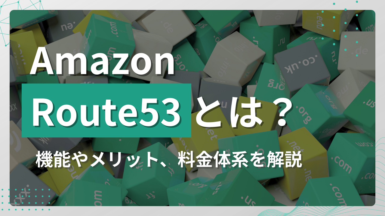 Amazon Route 53とは?機能やメリット、料金体系を解説